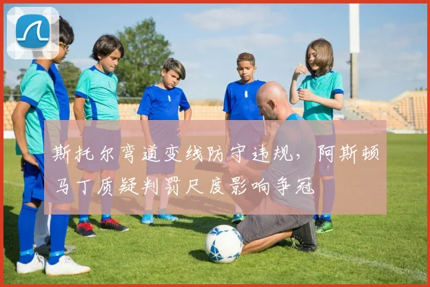 斯托尔弯道变线防守违规,阿斯顿马丁质疑判罚尺度影响争冠